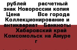 100 рублей 2015 расчетный знак Новороссии копия › Цена ­ 100 - Все города Коллекционирование и антиквариат » Банкноты   . Хабаровский край,Комсомольск-на-Амуре г.